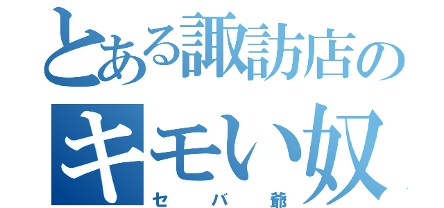 とある諏訪店のキモい奴（セバ爺）