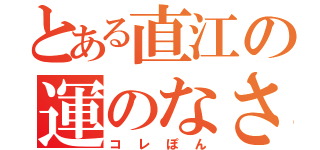 とある直江の運のなさ（コレぽん）