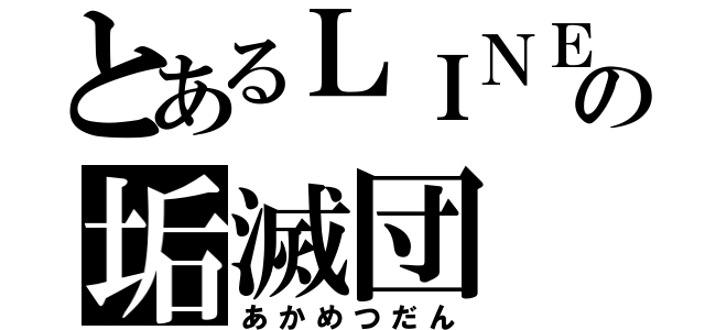 とあるＬＩＮＥの垢滅団（あかめつだん）