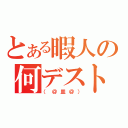 とある暇人の何デスト（（＠皿＠））