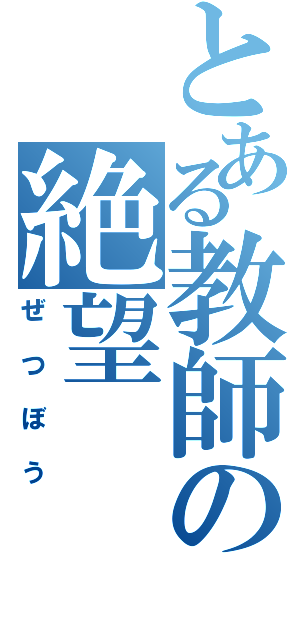 とある教師の絶望（ぜつぼう）