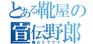 とある靴屋の宣伝野郎（俺のトラウマ）