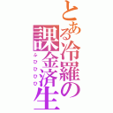 とある冷羅の課金済生活（ふひひひひ）