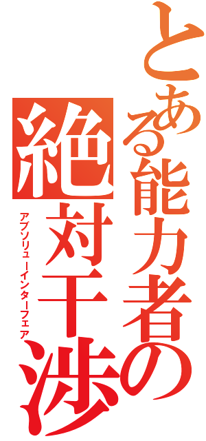 とある能力者の絶対干渉（アブソリューインターフェア）