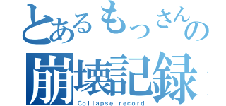 とあるもっさんの崩壊記録（Ｃｏｌｌａｐｓｅ ｒｅｃｏｒｄ）