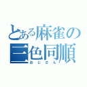 とある麻雀の三色同順（おじさん）