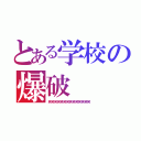 とある学校の爆破（笑笑笑笑笑笑笑笑笑笑笑笑笑笑）