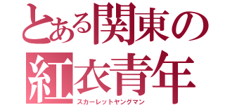 とある関東の紅衣青年（スカーレットヤングマン）