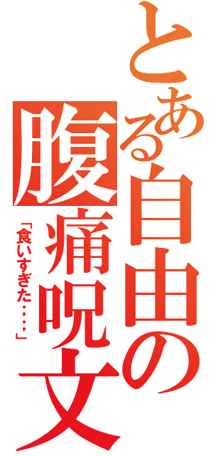 とある自由の腹痛呪文（「食いすぎた；；」）