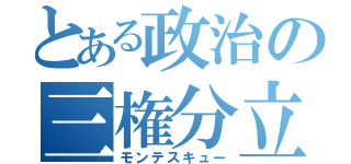 とある政治の三権分立（モンテスキュー）