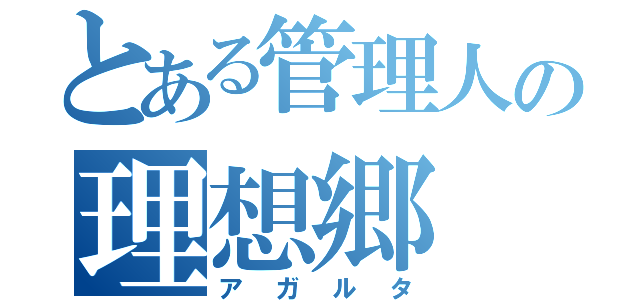 とある管理人の理想郷（アガルタ）