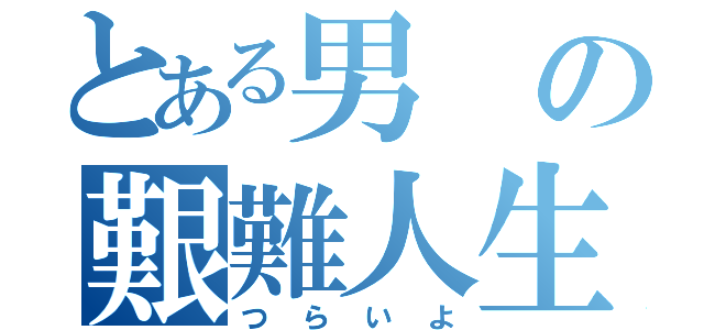 とある男の艱難人生（つらいよ）