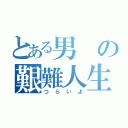 とある男の艱難人生（つらいよ）