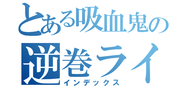 とある吸血鬼の逆巻ライト（インデックス）