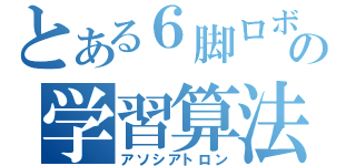 とある６脚ロボットの学習算法（アソシアトロン）