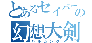 とあるセイバーの幻想大剣（バルムンク）