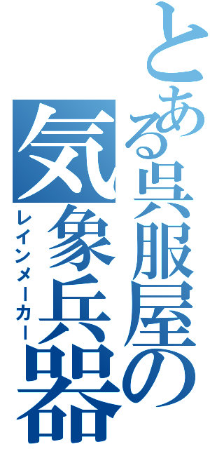 とある呉服屋の気象兵器（レインメーカー）