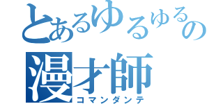 とあるゆるゆるの漫才師（コマンダンテ）