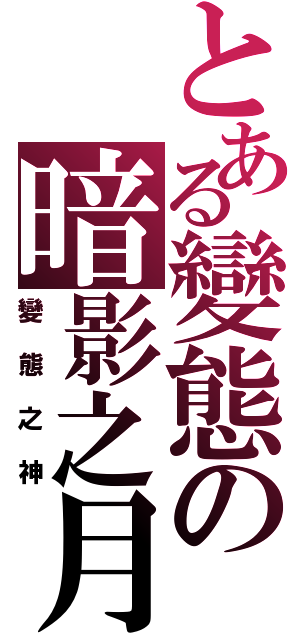 とある變態の暗影之月Ⅱ（變態之神）