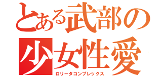 とある武部の少女性愛（ロリータコンプレックス）