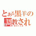 とある黒羊の調教されて笑顔時間（ドＭのニコ生）