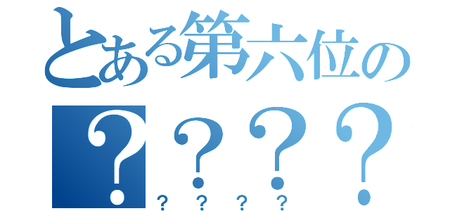 とある第六位の？？？？（？？？？）