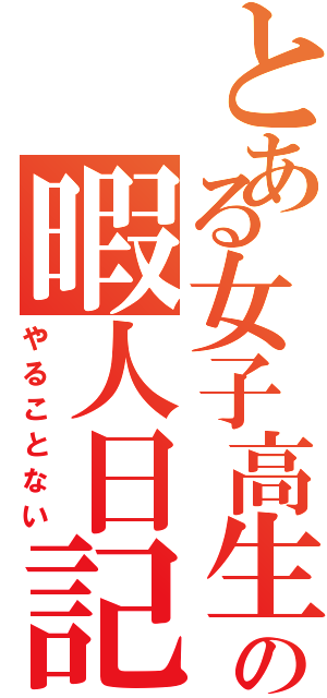 とある女子高生の暇人日記（やることない）