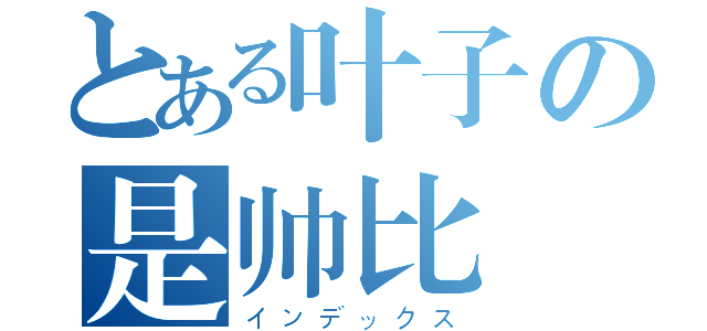 とある叶子の是帅比（インデックス）