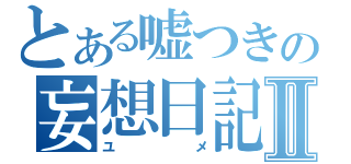 とある嘘つきの妄想日記Ⅱ（ユメ）