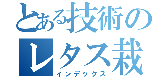 とある技術のレタス栽培（インデックス）