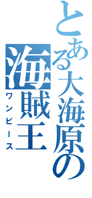 とある大海原の海賊王（ワンピース）