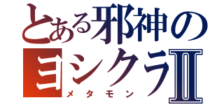 とある邪神のヨシクラさんⅡ（メタモン）