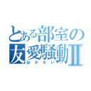 とある部室の友愛騒動Ⅱ（はがない）