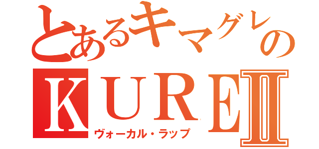 とあるキマグレンのＫＵＲＥＩⅡ（ヴォーカル・ラップ）