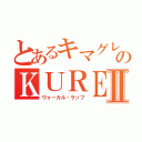 とあるキマグレンのＫＵＲＥＩⅡ（ヴォーカル・ラップ）