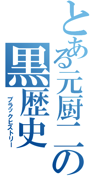 とある元厨二の黒歴史（ ブラックヒストリー）