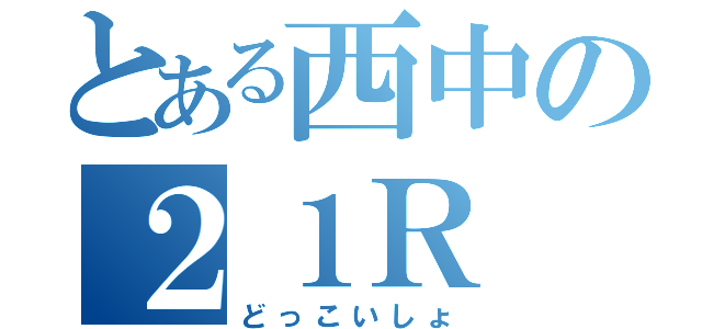 とある西中の２１Ｒ（どっこいしょ）