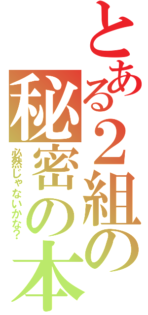 とある２組の秘密の本（必然じゃないかな？）