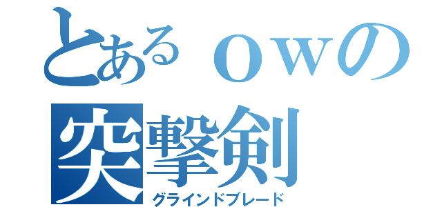 とあるｏｗの突撃剣（グラインドブレード）