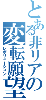 とある非リアの変転願望（レボリューション）