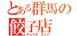 とある群馬の餃子店（ギョウザ ストア）