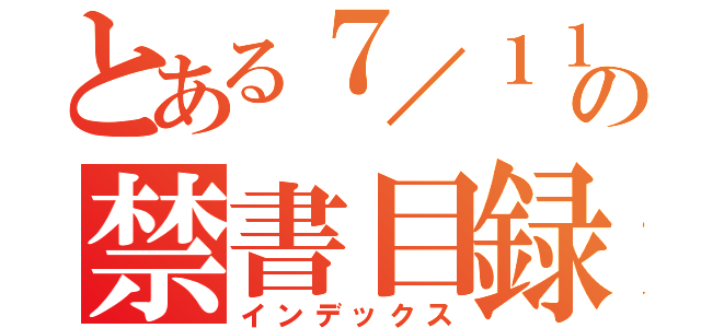 とある７／１１の禁書目録（インデックス）