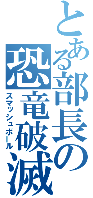 とある部長の恐竜破滅（スマッシュボール）