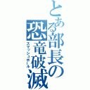 とある部長の恐竜破滅（スマッシュボール）