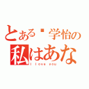 とある张学怡の私はあなたを愛して（Ｉ ｌｏｖｅ ｙｏｕ）