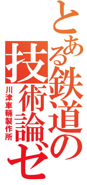 とある鉄道の技術論ゼミ（川津車輛製作所）