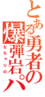 とある勇者の爆弾岩パーティ（なちゃりの）