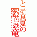 とある真夏の緑色恐竜（ガチャピン）