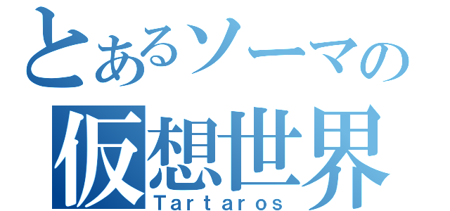 とあるソーマの仮想世界（Ｔａｒｔａｒｏｓ）