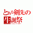 とある剣先の生誕祭（ハッピーバースデー）